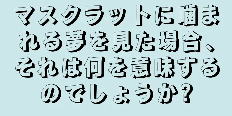 マスクラットに噛まれる夢を見た場合、それは何を意味するのでしょうか?