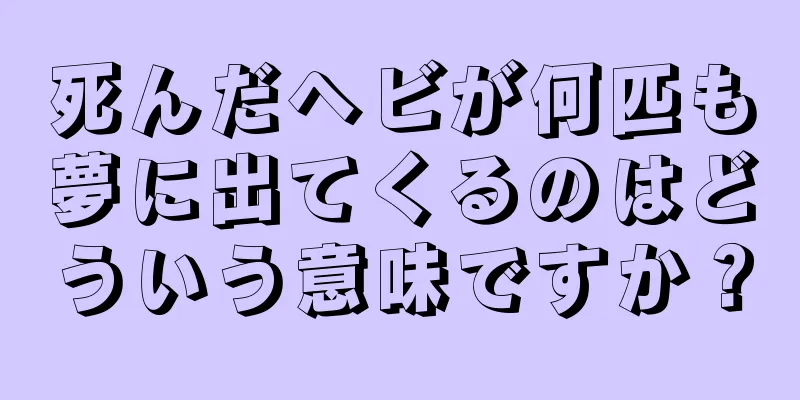 死んだヘビが何匹も夢に出てくるのはどういう意味ですか？