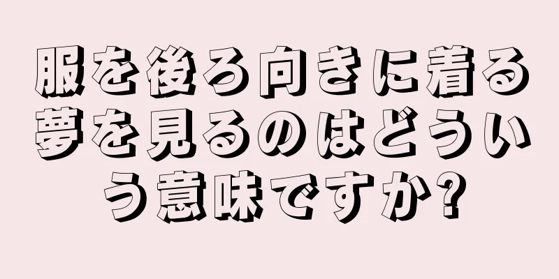 服を後ろ向きに着る夢を見るのはどういう意味ですか?