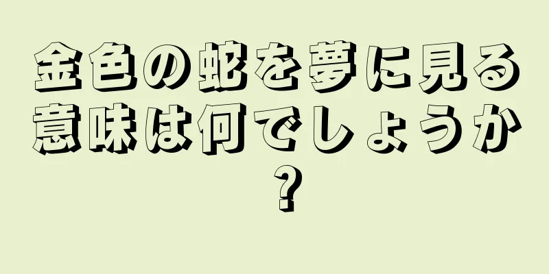 金色の蛇を夢に見る意味は何でしょうか？