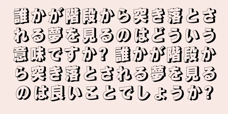 誰かが階段から突き落とされる夢を見るのはどういう意味ですか? 誰かが階段から突き落とされる夢を見るのは良いことでしょうか?