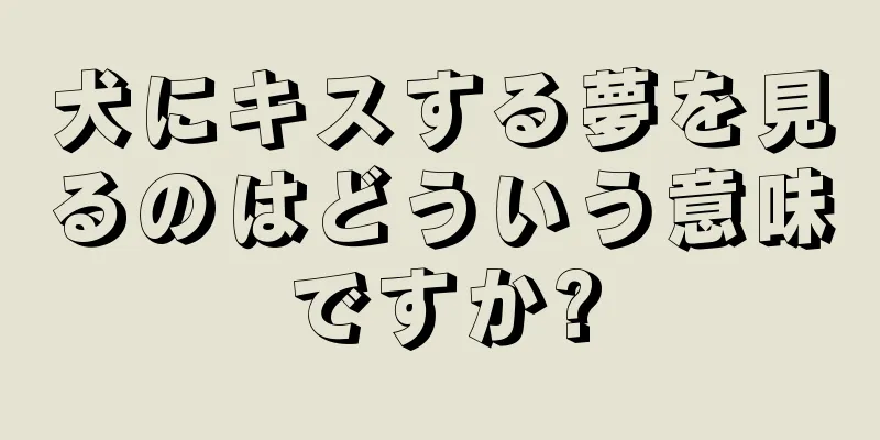 犬にキスする夢を見るのはどういう意味ですか?