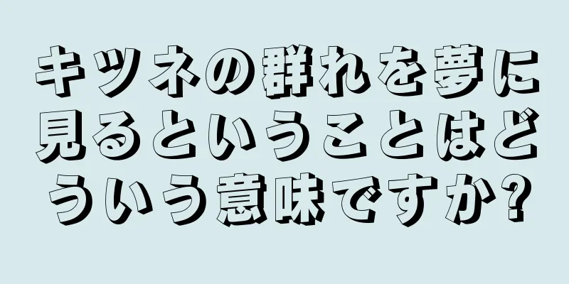 キツネの群れを夢に見るということはどういう意味ですか?
