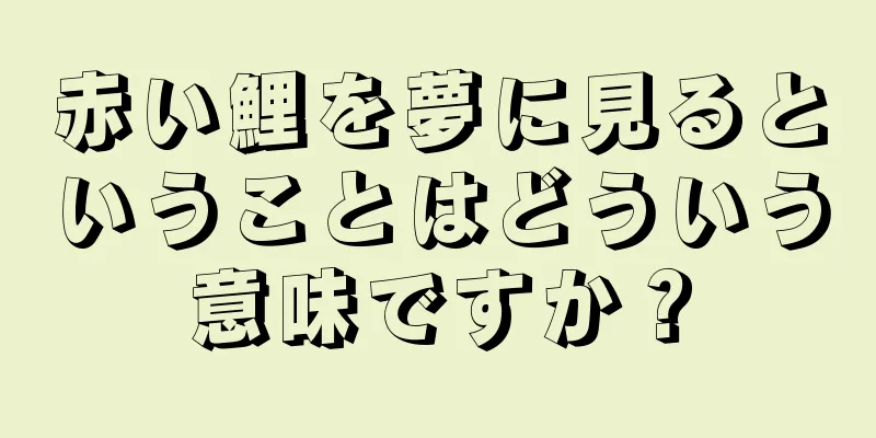 赤い鯉を夢に見るということはどういう意味ですか？