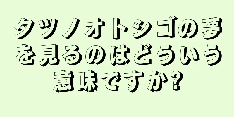 タツノオトシゴの夢を見るのはどういう意味ですか?
