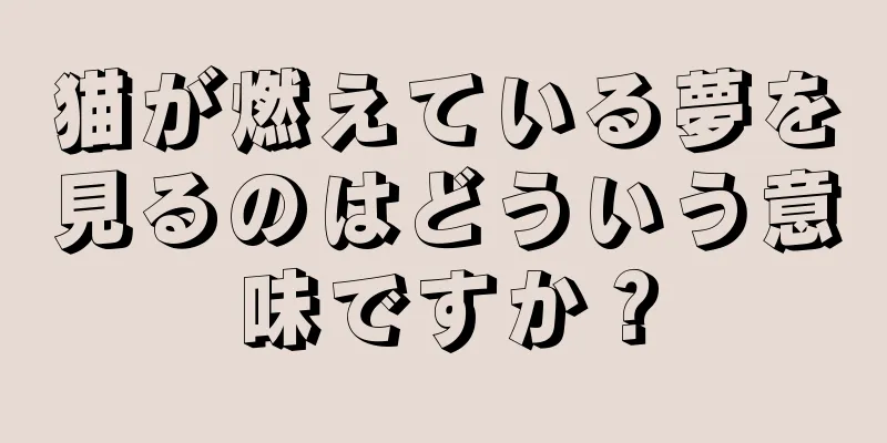 猫が燃えている夢を見るのはどういう意味ですか？