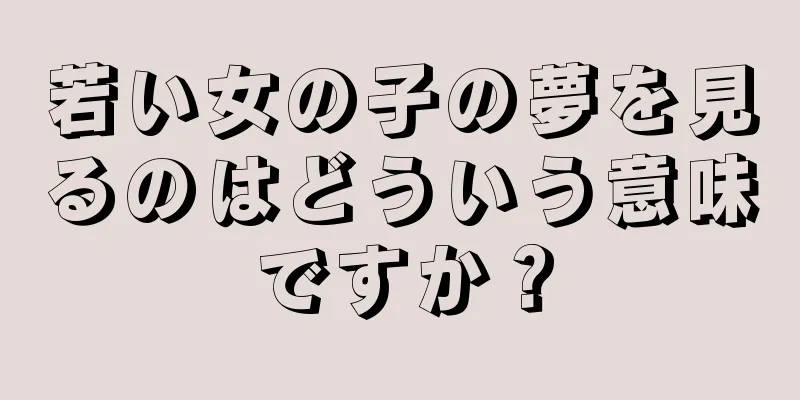 若い女の子の夢を見るのはどういう意味ですか？