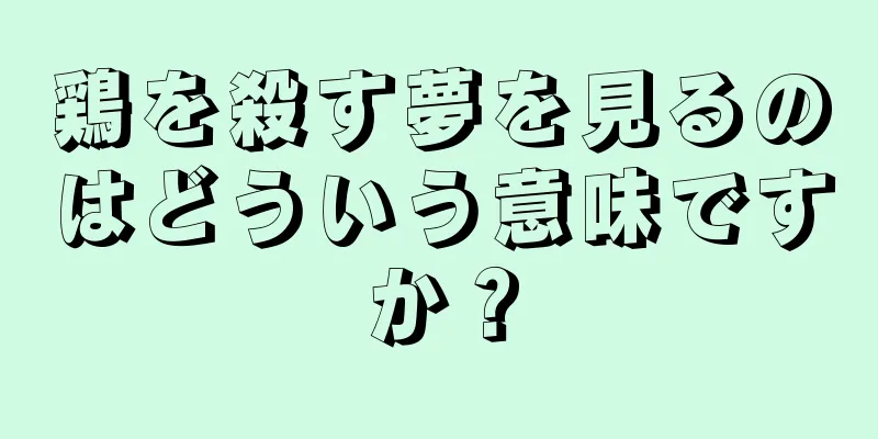 鶏を殺す夢を見るのはどういう意味ですか？
