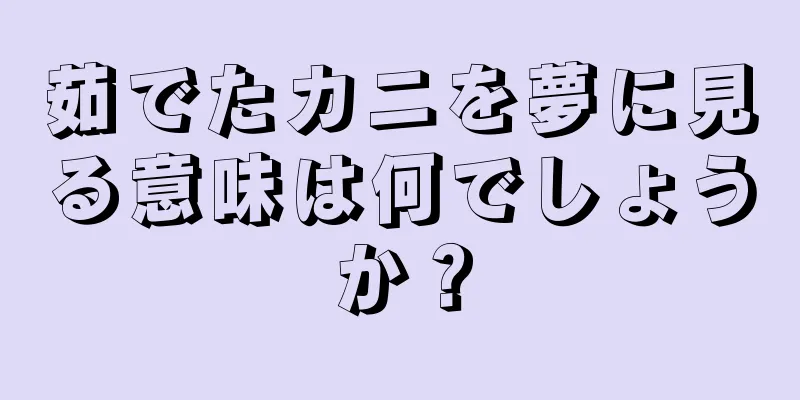 茹でたカニを夢に見る意味は何でしょうか？