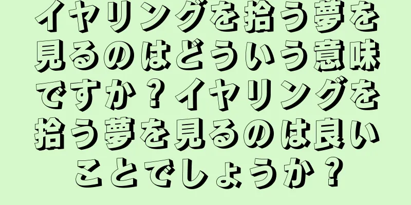 イヤリングを拾う夢を見るのはどういう意味ですか？イヤリングを拾う夢を見るのは良いことでしょうか？
