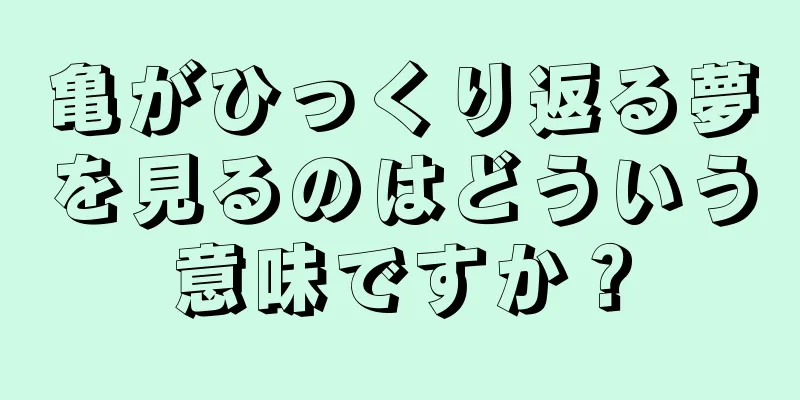 亀がひっくり返る夢を見るのはどういう意味ですか？
