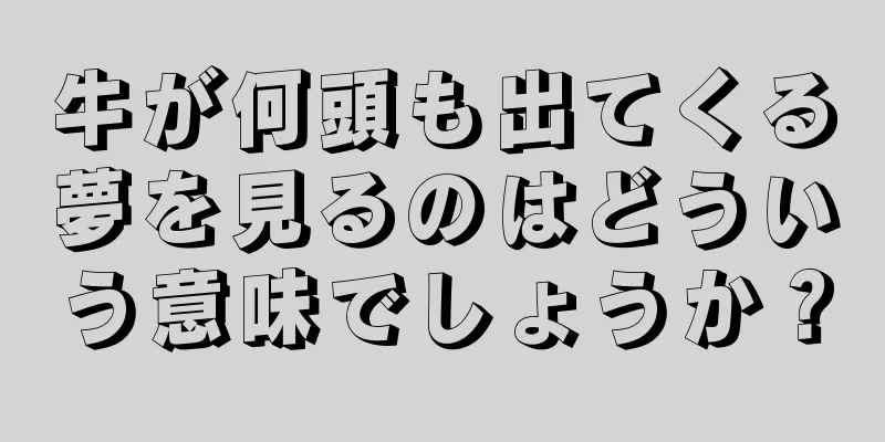 牛が何頭も出てくる夢を見るのはどういう意味でしょうか？