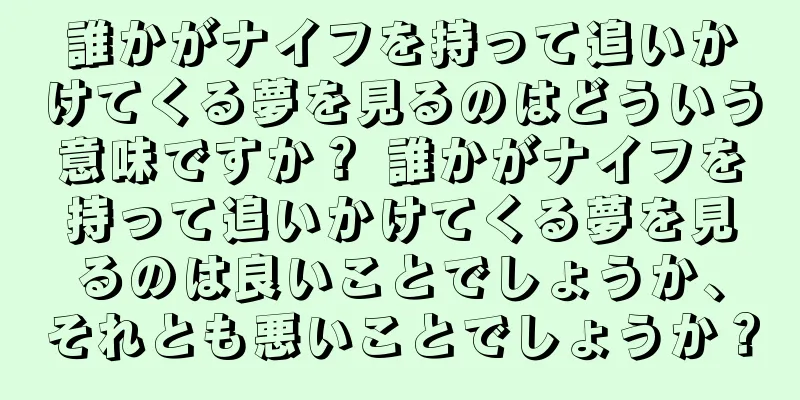 誰かがナイフを持って追いかけてくる夢を見るのはどういう意味ですか？ 誰かがナイフを持って追いかけてくる夢を見るのは良いことでしょうか、それとも悪いことでしょうか？