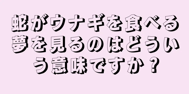 蛇がウナギを食べる夢を見るのはどういう意味ですか？