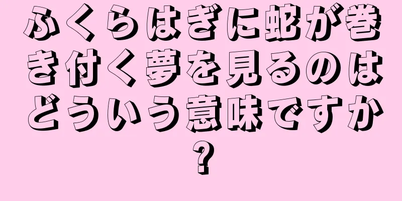 ふくらはぎに蛇が巻き付く夢を見るのはどういう意味ですか?