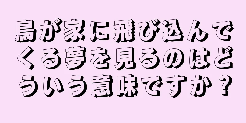 鳥が家に飛び込んでくる夢を見るのはどういう意味ですか？