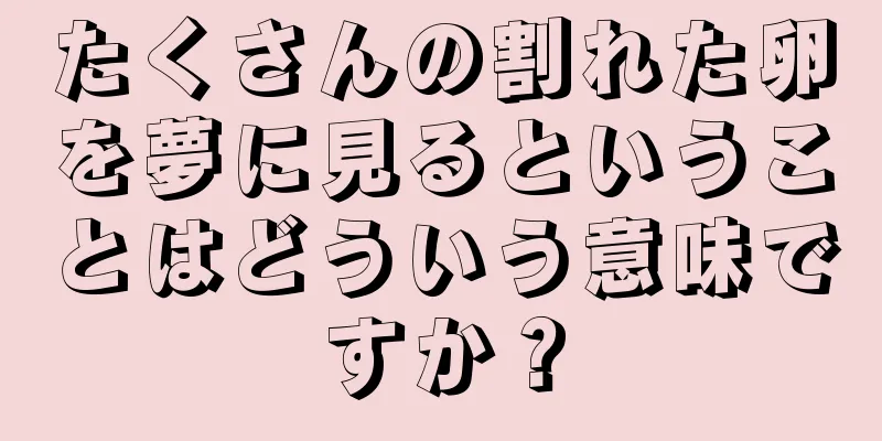 たくさんの割れた卵を夢に見るということはどういう意味ですか？