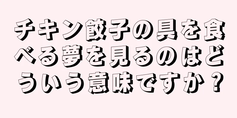 チキン餃子の具を食べる夢を見るのはどういう意味ですか？