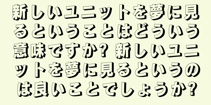 新しいユニットを夢に見るということはどういう意味ですか? 新しいユニットを夢に見るというのは良いことでしょうか?