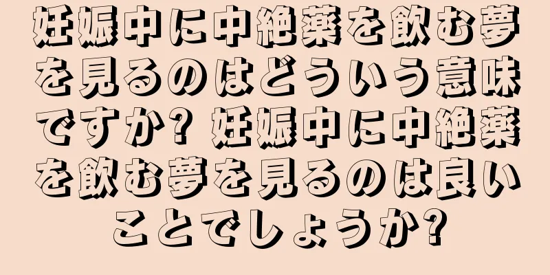 妊娠中に中絶薬を飲む夢を見るのはどういう意味ですか? 妊娠中に中絶薬を飲む夢を見るのは良いことでしょうか?