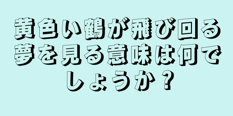 黄色い鶴が飛び回る夢を見る意味は何でしょうか？