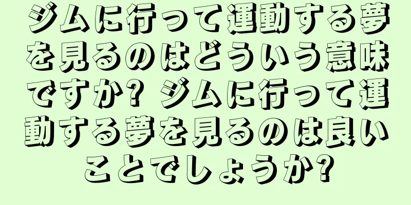 ジムに行って運動する夢を見るのはどういう意味ですか? ジムに行って運動する夢を見るのは良いことでしょうか?