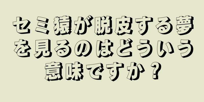 セミ猿が脱皮する夢を見るのはどういう意味ですか？