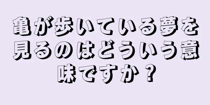 亀が歩いている夢を見るのはどういう意味ですか？