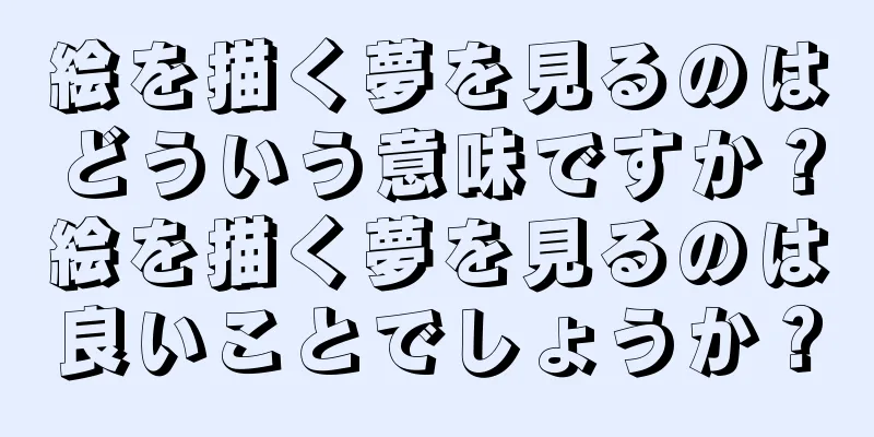 絵を描く夢を見るのはどういう意味ですか？絵を描く夢を見るのは良いことでしょうか？