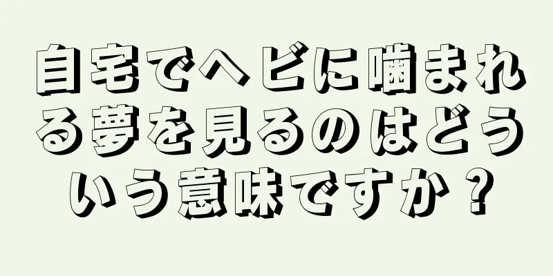 自宅でヘビに噛まれる夢を見るのはどういう意味ですか？