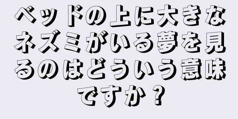 ベッドの上に大きなネズミがいる夢を見るのはどういう意味ですか？
