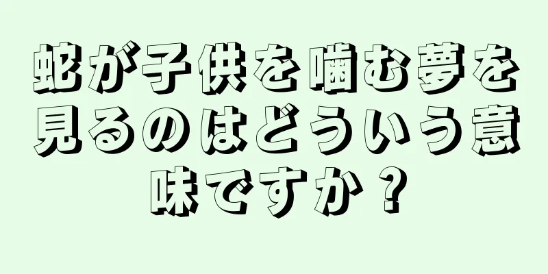 蛇が子供を噛む夢を見るのはどういう意味ですか？