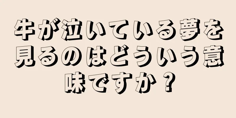 牛が泣いている夢を見るのはどういう意味ですか？