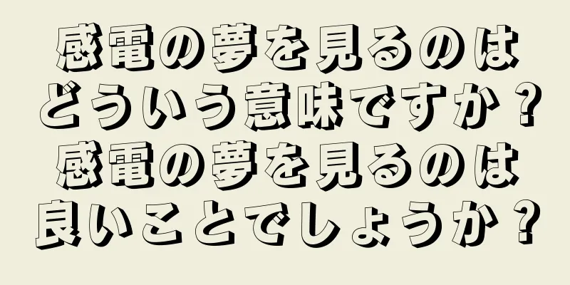 感電の夢を見るのはどういう意味ですか？感電の夢を見るのは良いことでしょうか？