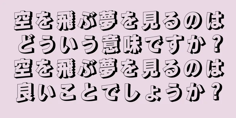 空を飛ぶ夢を見るのはどういう意味ですか？空を飛ぶ夢を見るのは良いことでしょうか？