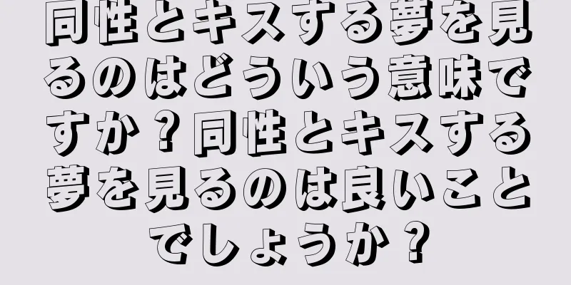 同性とキスする夢を見るのはどういう意味ですか？同性とキスする夢を見るのは良いことでしょうか？