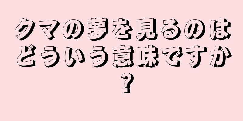 クマの夢を見るのはどういう意味ですか？