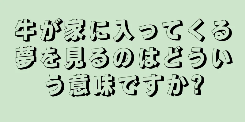 牛が家に入ってくる夢を見るのはどういう意味ですか?