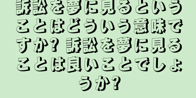 訴訟を夢に見るということはどういう意味ですか? 訴訟を夢に見ることは良いことでしょうか?