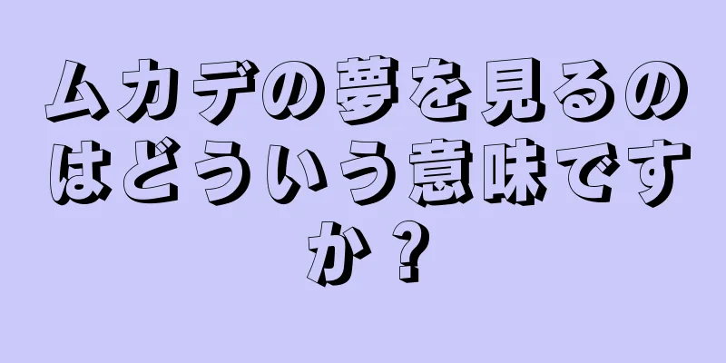 ムカデの夢を見るのはどういう意味ですか？