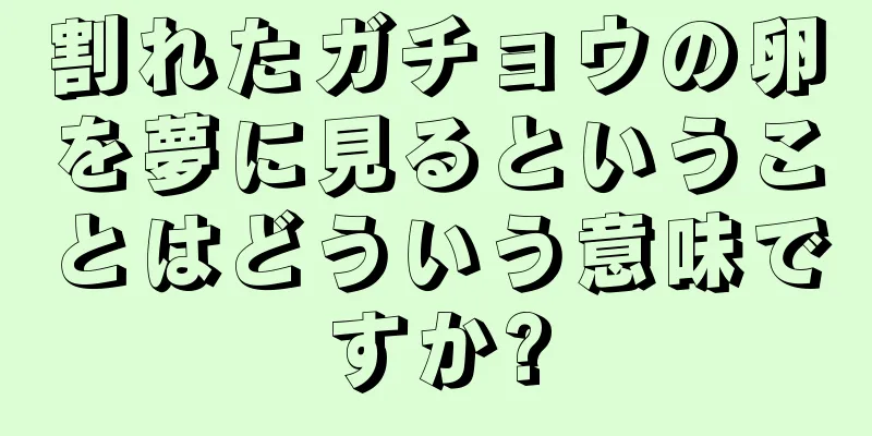 割れたガチョウの卵を夢に見るということはどういう意味ですか?