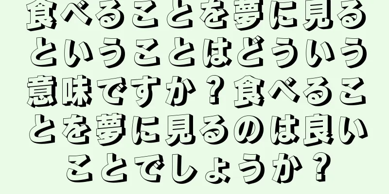 食べることを夢に見るということはどういう意味ですか？食べることを夢に見るのは良いことでしょうか？