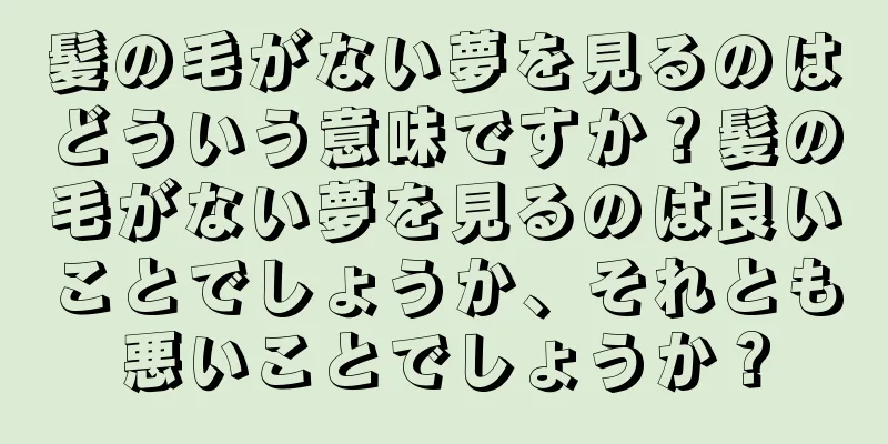 髪の毛がない夢を見るのはどういう意味ですか？髪の毛がない夢を見るのは良いことでしょうか、それとも悪いことでしょうか？