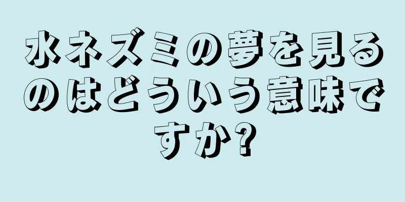水ネズミの夢を見るのはどういう意味ですか?