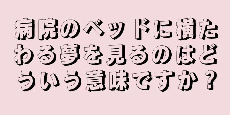 病院のベッドに横たわる夢を見るのはどういう意味ですか？