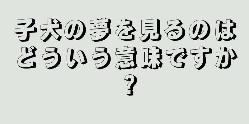 子犬の夢を見るのはどういう意味ですか？