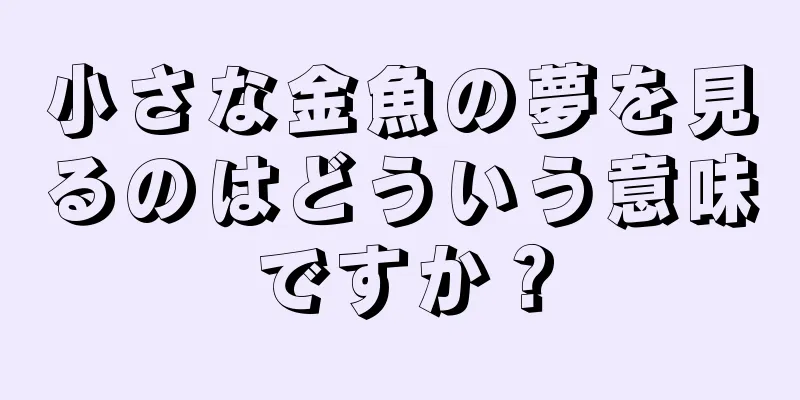 小さな金魚の夢を見るのはどういう意味ですか？