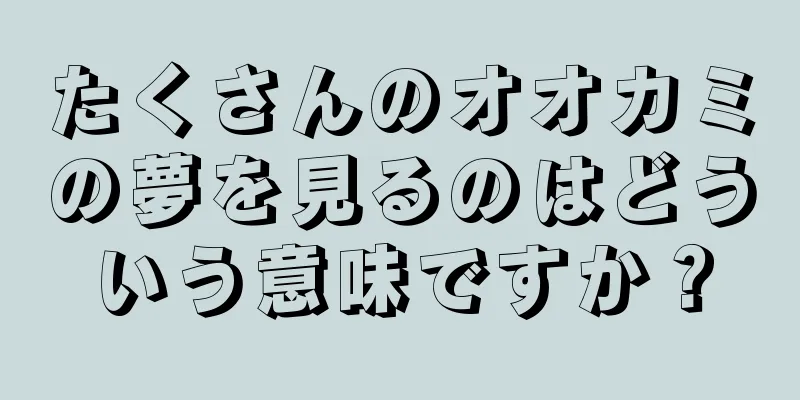 たくさんのオオカミの夢を見るのはどういう意味ですか？