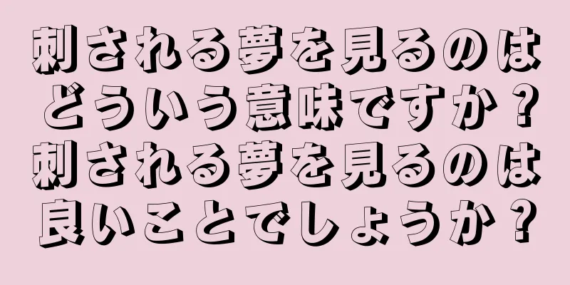 刺される夢を見るのはどういう意味ですか？刺される夢を見るのは良いことでしょうか？