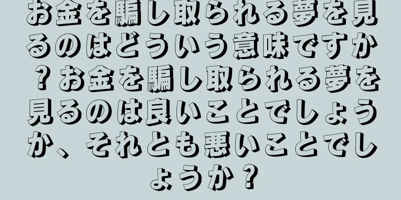 お金を騙し取られる夢を見るのはどういう意味ですか？お金を騙し取られる夢を見るのは良いことでしょうか、それとも悪いことでしょうか？